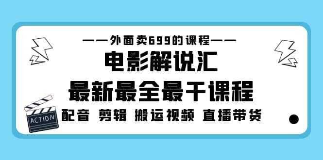 外面卖699的电影解说汇最新最全最干课程：电影配音 剪辑 搬运视频 直播带货-廉价云资源网