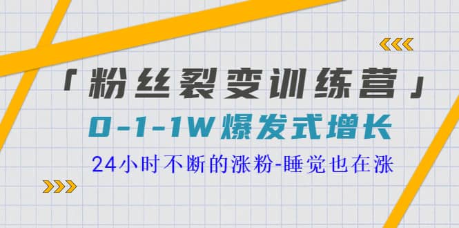 「粉丝裂变训练营」0-1-1w爆发式增长，24小时不断的涨粉-睡觉也在涨-16节课-廉价云资源网