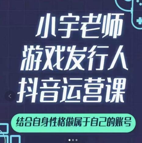 小宇老师游戏发行人实战课，非常适合想把抖音做个副业的人，或者2次创业的人-廉价云资源网