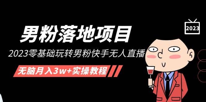 【男粉落地项目】2023零基础玩转男粉快手无人直播，无脑月入3w+实操教程！-廉价云资源网