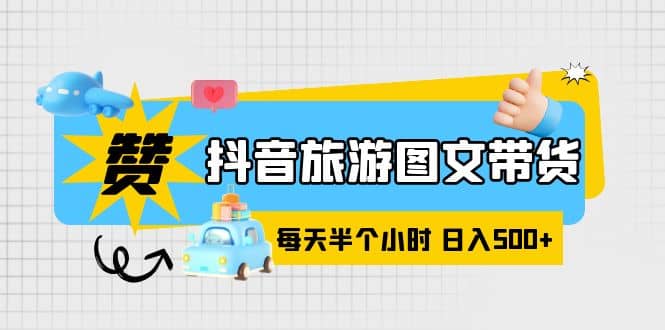 抖音旅游图文带货，零门槛，操作简单，每天半个小时，日入500+-廉价云资源网