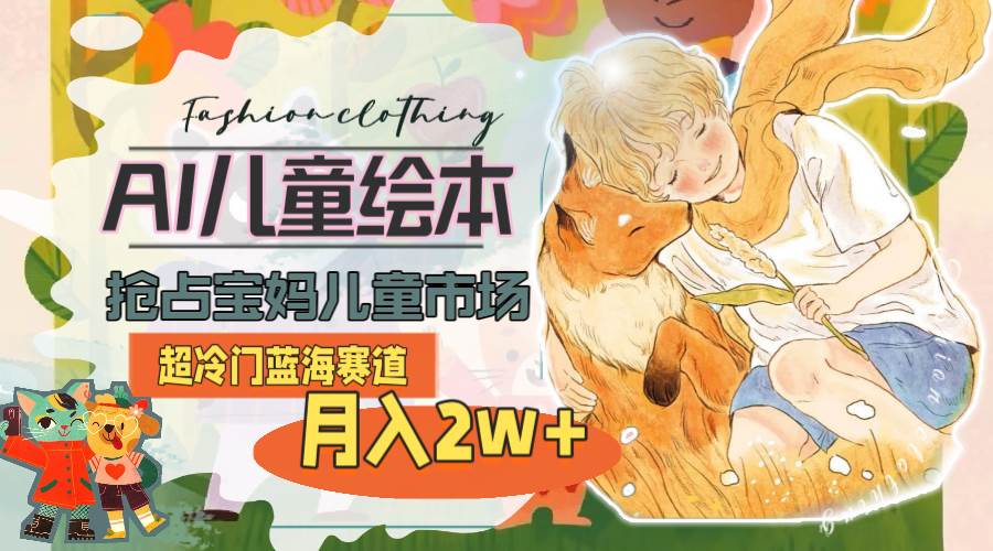 超冷门蓝海赛道，用AI做儿童绘本，抢占宝妈儿童市场，月入2w+(教程+素材)-廉价云资源网