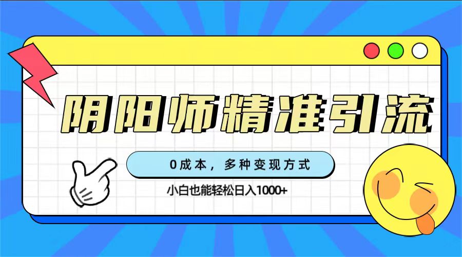 0成本阴阳师精准引流，多种变现方式，小白也能轻松日入1000+-廉价云资源网