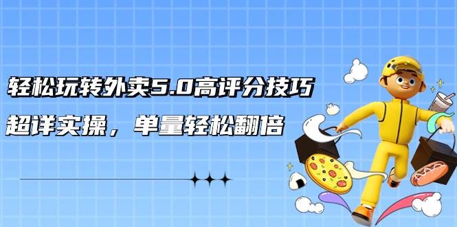 轻松玩转外卖5.0高评分技巧，超详实操，单量轻松翻倍（21节视频课）-廉价云资源网