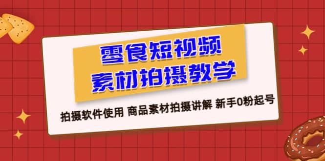 零食 短视频素材拍摄教学，拍摄软件使用 商品素材拍摄讲解 新手0粉起号-廉价云资源网