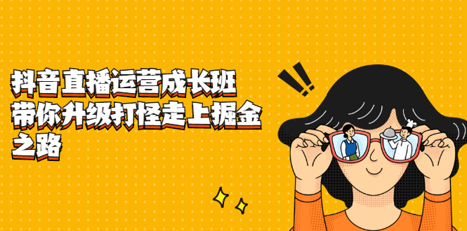抖音直播运营成长班，带你升级打怪走上掘金之路-廉价云资源网