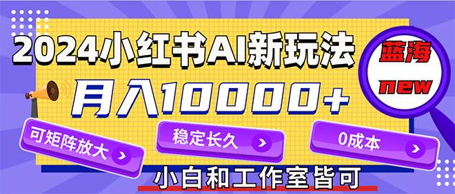 2024最新小红薯AI赛道，蓝海项目，月入10000+，0成本，当事业来做，可矩阵-廉价云资源网