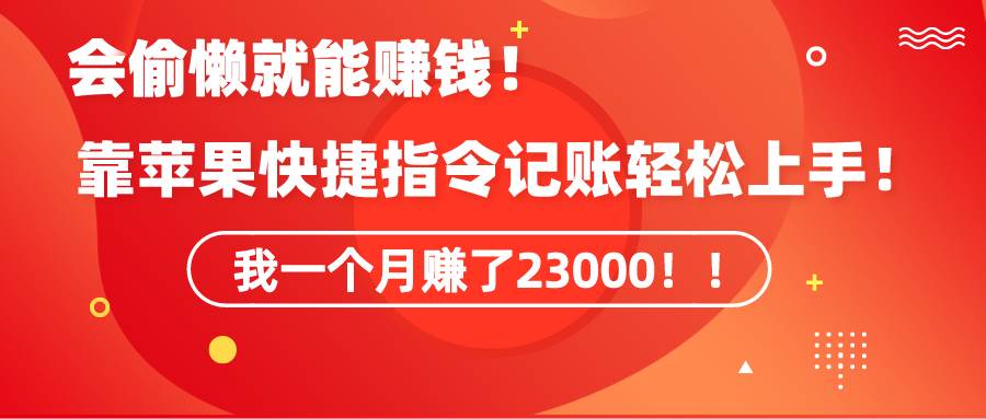 《会偷懒就能赚钱！靠苹果快捷指令自动记账轻松上手，一个月变现23000！》-廉价云资源网