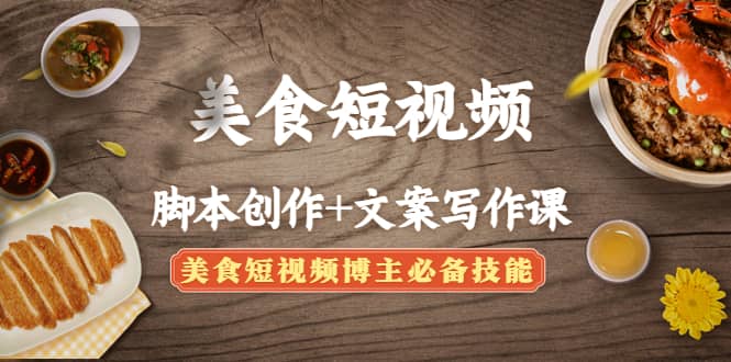 美食短视频创作+文案写作课：美食短视频博主必备技能-廉价云资源网