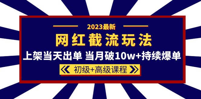 2023网红·同款截流玩法【初级+高级课程】上架当天出单 当月破10w+持续爆单-廉价云资源网