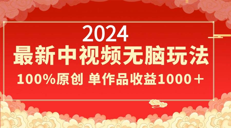 2024最新中视频无脑玩法，作品制作简单，100%原创，单作品收益1000＋-廉价云资源网