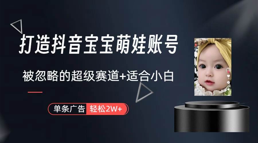 打造抖音宝宝账号，一条广告2W，大部分人忽略的超级赛道（教程+素材+软件）-廉价云资源网