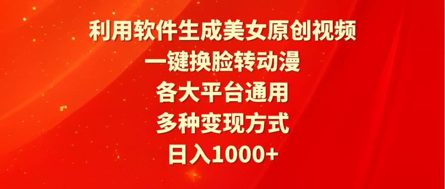利用软件生成美女原创视频，一键换脸转动漫，各大平台通用，多种变现方式-廉价云资源网