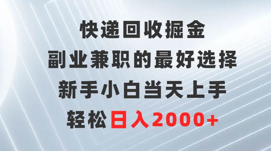 快递回收掘金，副业兼职的最好选择，新手小白当天上手，轻松日入2000+-廉价云资源网