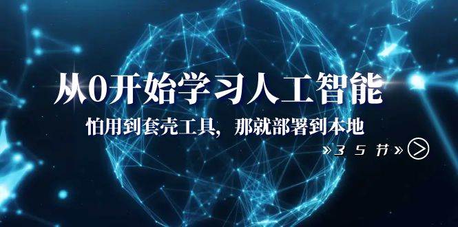从0开始学习人工智能：怕用到套壳工具，那就部署到本地（35节课）-廉价云资源网