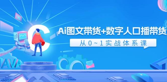 Ai 图文带货+数字人口播带货，从0~1实战体系课（43节）-廉价云资源网