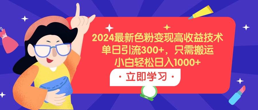 2024最新色粉变现高收益技术，单日引流300+，只需搬运，小白轻松日入1000+-廉价云资源网