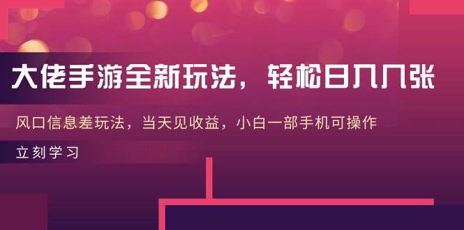 大佬手游全新玩法，轻松日入几张，风口信息差玩法，当天见收益，小白一…-廉价云资源网