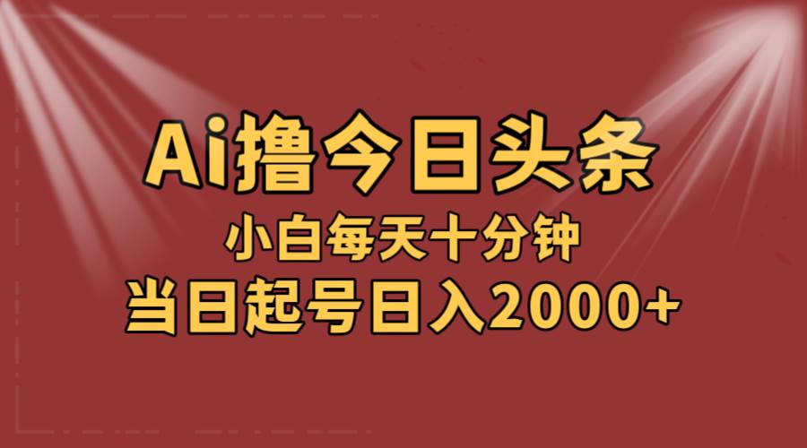 AI撸爆款头条，当天起号，可矩阵，第二天见收益，小白无脑轻松日入2000+-廉价云资源网