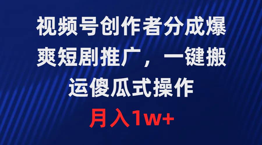 视频号创作者分成，爆爽短剧推广，一键搬运，傻瓜式操作，月入1w+-廉价云资源网