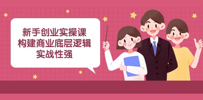 新手创业实操课：构建商业底层逻辑，实战性强（45节课）-廉价云资源网
