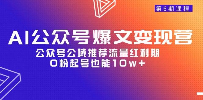 AI公众号爆文-变现营06期，公众号公域推荐流量红利期，0粉起号也能10w+-廉价云资源网