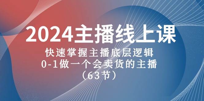 2024主播线上课，快速掌握主播底层逻辑，0-1做一个会卖货的主播（63节课）-廉价云资源网