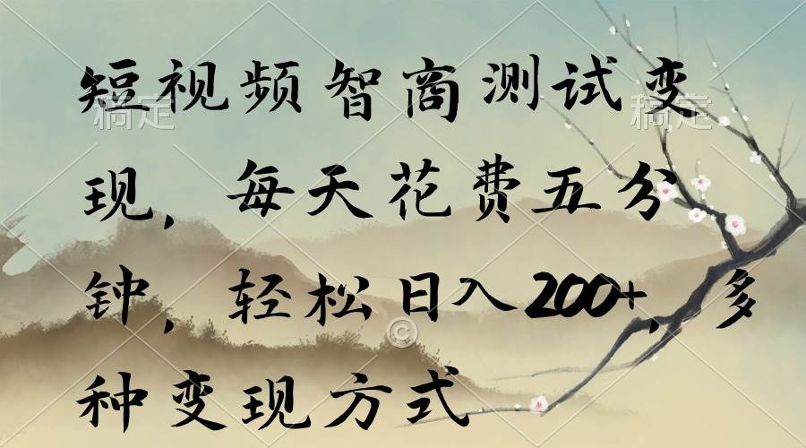 短视频智商测试变现，每天花费五分钟，轻松日入200+，多种变现方式-廉价云资源网
