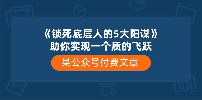 某付费文章《锁死底层人的5大阳谋》助你实现一个质的飞跃-廉价云资源网