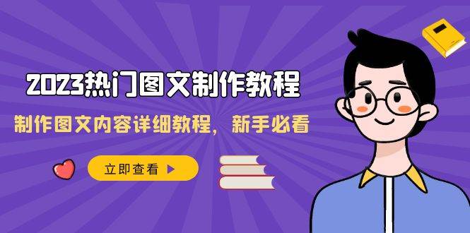 2023热门图文-制作教程，制作图文内容详细教程，新手必看（30节课）-廉价云资源网