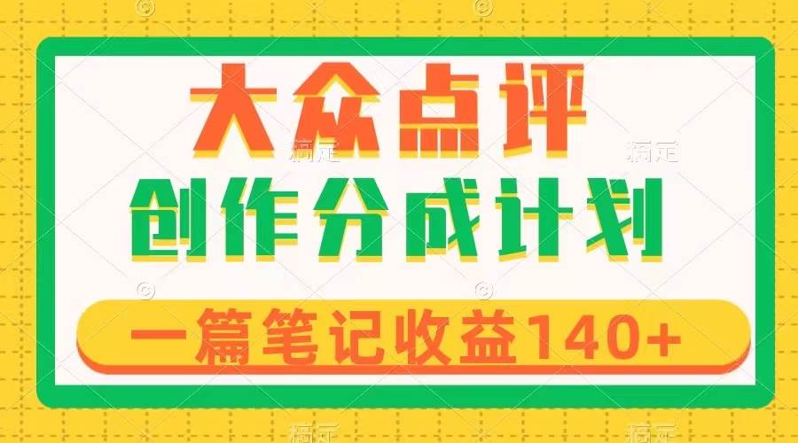 大众点评创作分成，一篇笔记收益140+，新风口第一波，作品制作简单-廉价云资源网