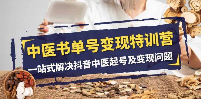 中医-书单号变现特训营，一站式解决抖音中医起号及变现问题（14节课）-廉价云资源网