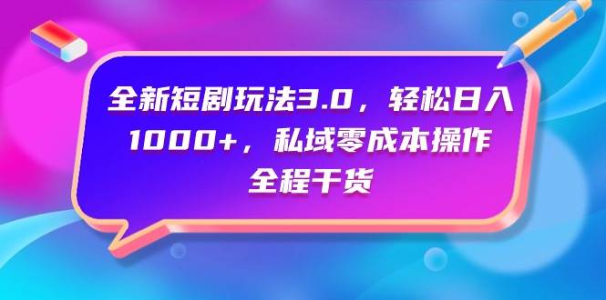 全新短剧玩法3.0，轻松日入1000+，私域零成本操作，全程干货-廉价云资源网