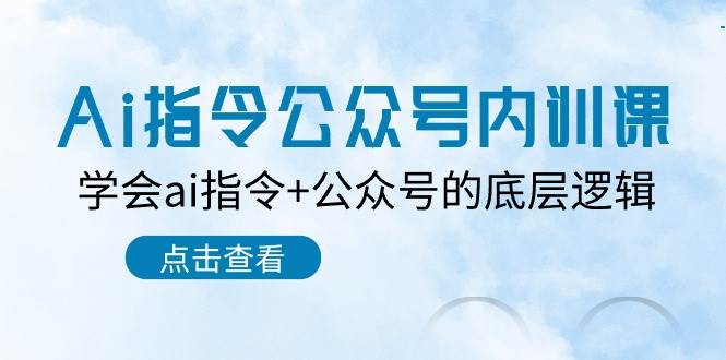 Ai指令-公众号内训课：学会ai指令+公众号的底层逻辑（7节课）-廉价云资源网