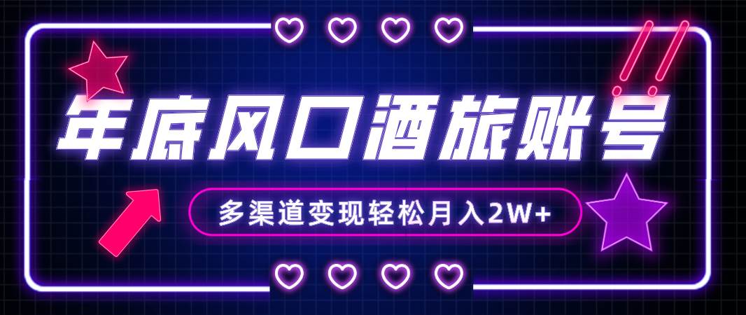 年底大风口旅游赛道酒旅账号，多渠道变现，小白也能月入2W+-廉价云资源网