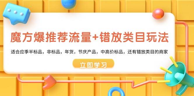 魔方·爆推荐流量+错放类目玩法：适合应季半标品，非标品，年货，节庆产品，中高价标品-廉价云资源网