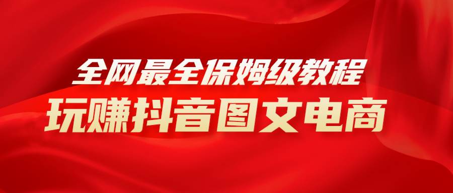 全网最全教程，手把手教你玩赚抖音图文电商，小白闭眼月入10000+-廉价云资源网