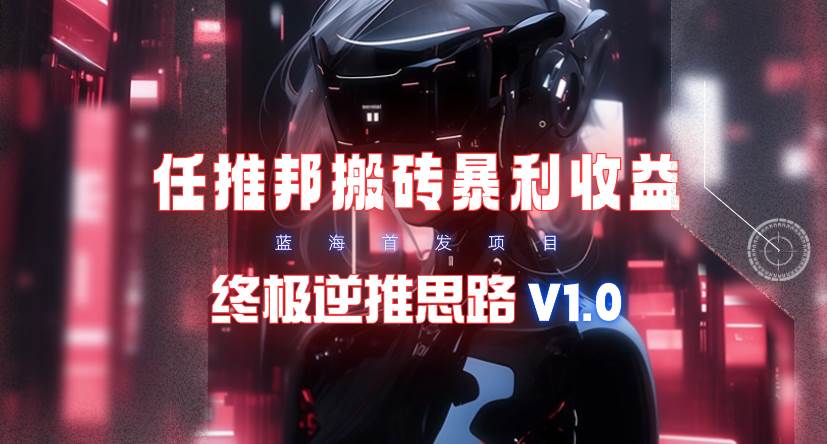 【限时蓝海】任推邦搬砖暴利吃收益_终极逆推思路V1.0-廉价云资源网