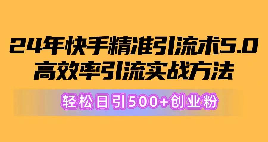 24年快手精准引流术5.0，高效率引流实战方法，轻松日引500+创业粉-廉价云资源网
