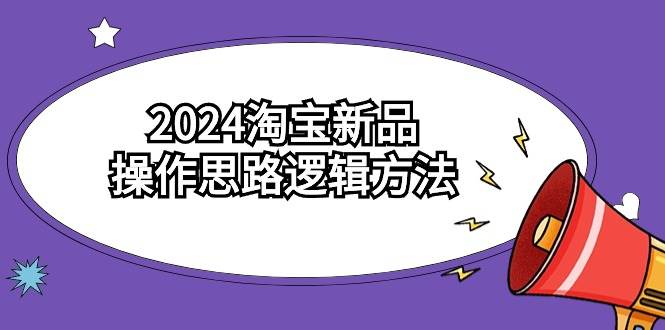2024淘宝新品操作思路逻辑方法（6节视频课）-廉价云资源网