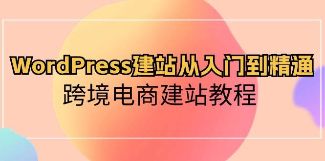 WordPress建站从入门到精通，跨境电商建站教程-廉价云资源网