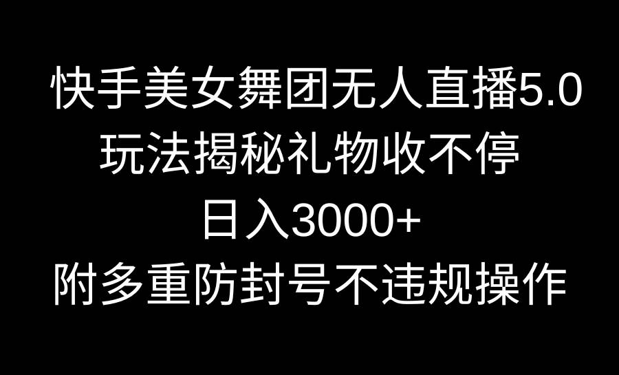 快手美女舞团无人直播5.0玩法揭秘，礼物收不停，日入3000+，内附多重防…-廉价云资源网