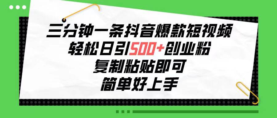 三分钟一条抖音爆款短视频，轻松日引500+创业粉，复制粘贴即可，简单好…-廉价云资源网