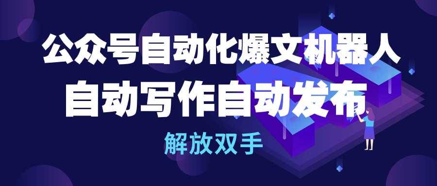 公众号流量主自动化爆文机器人，自动写作自动发布，解放双手-廉价云资源网