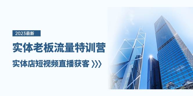 实体老板-流量特训营，实体店短视频直播获客（6节课）-廉价云资源网