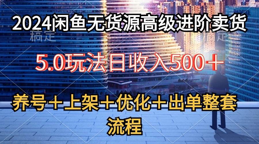2024闲鱼无货源高级进阶卖货5.0，养号＋选品＋上架＋优化＋出单整套流程-廉价云资源网