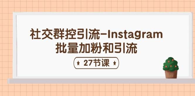 社交群控引流-Instagram批量加粉和引流（27节课）-廉价云资源网
