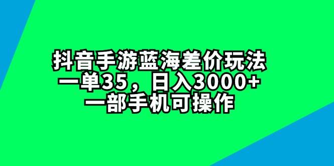 抖音手游蓝海差价玩法，一单35，日入3000+，一部手机可操作-廉价云资源网