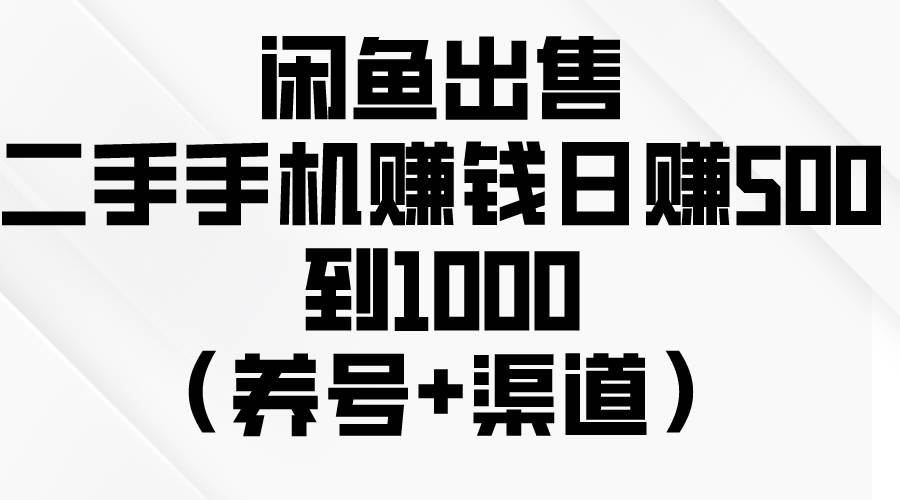 闲鱼出售二手手机赚钱，日赚500到1000（养号+渠道）-廉价云资源网