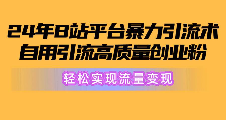 2024年B站平台暴力引流术，自用引流高质量创业粉，轻松实现流量变现！-廉价云资源网